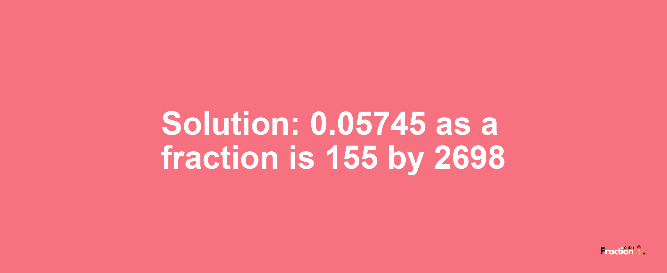 Solution:0.05745 as a fraction is 155/2698